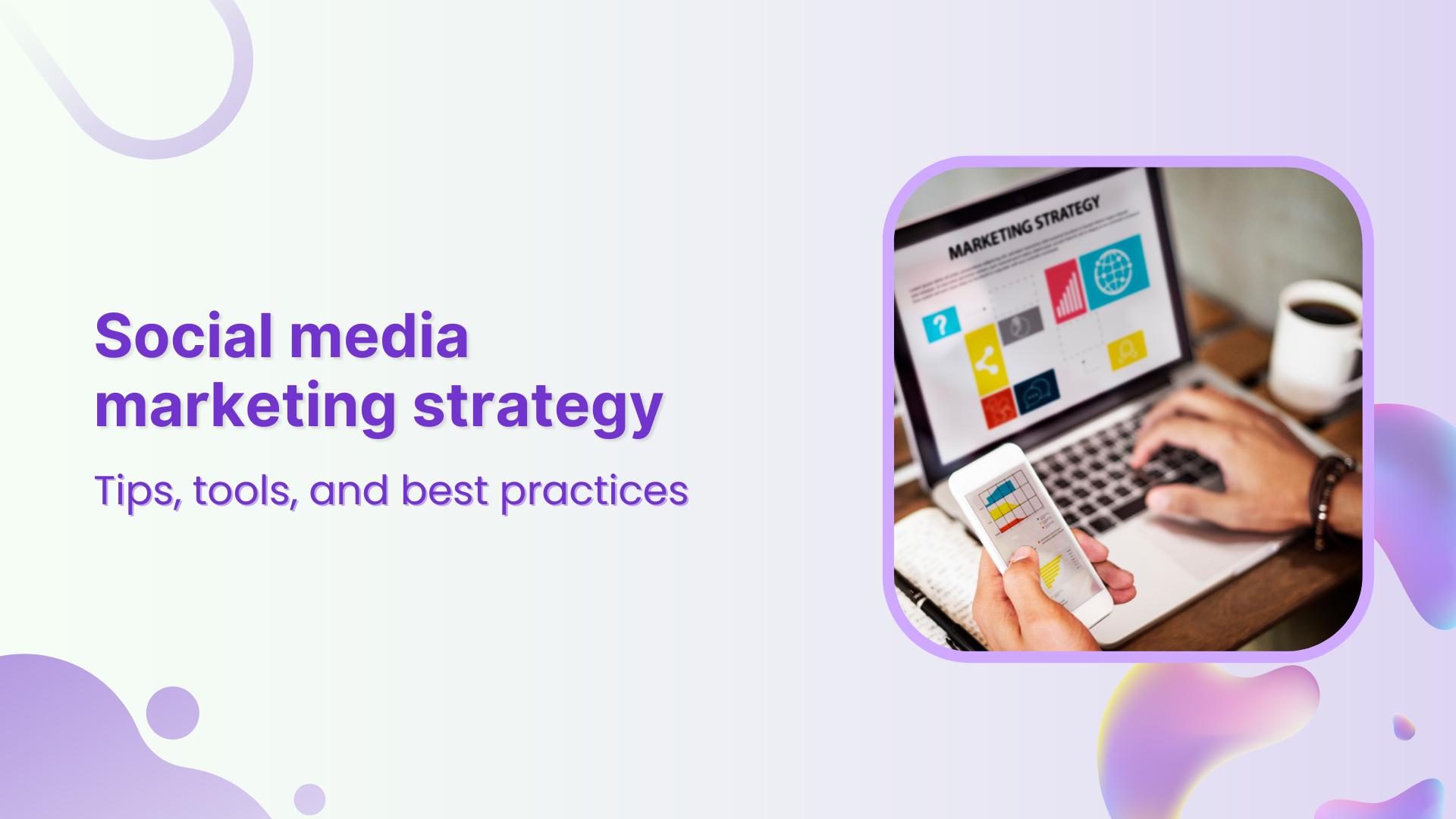 Social media marketing strategy: Tips, tools, and best practices
